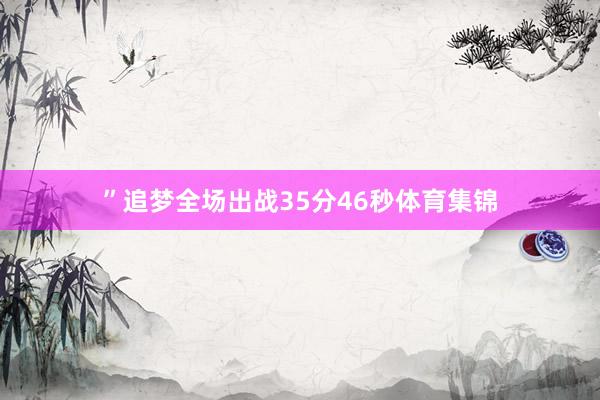 ”追梦全场出战35分46秒体育集锦