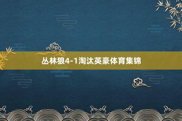 丛林狼4-1淘汰英豪体育集锦