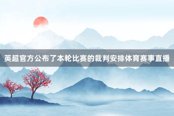 英超官方公布了本轮比赛的裁判安排体育赛事直播