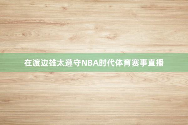 在渡边雄太遵守NBA时代体育赛事直播