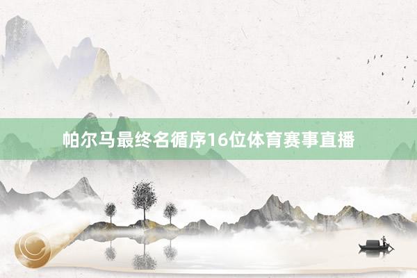帕尔马最终名循序16位体育赛事直播