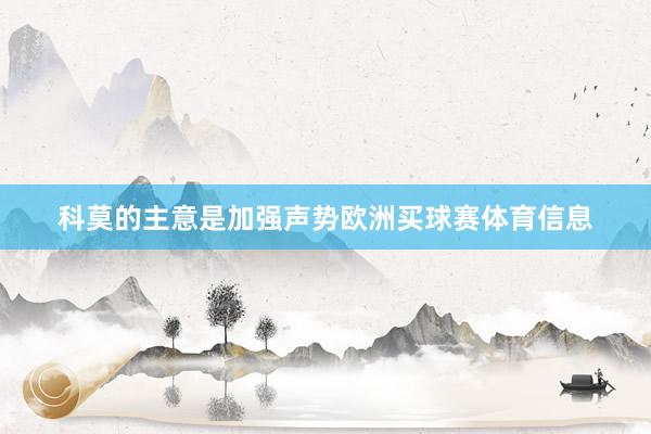 科莫的主意是加强声势欧洲买球赛体育信息