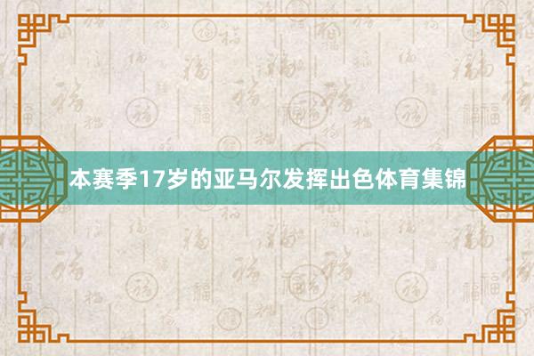 本赛季17岁的亚马尔发挥出色体育集锦