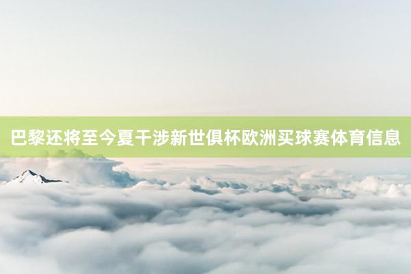 巴黎还将至今夏干涉新世俱杯欧洲买球赛体育信息