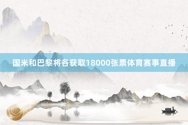国米和巴黎将各获取18000张票体育赛事直播