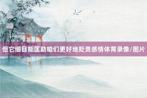 但它细目能匡助咱们更好地贬责感情体育录像/图片