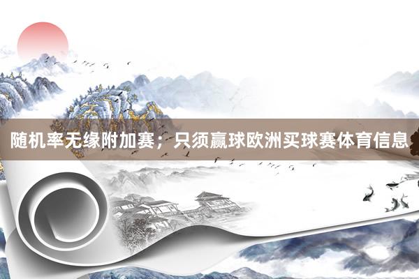 随机率无缘附加赛；只须赢球欧洲买球赛体育信息