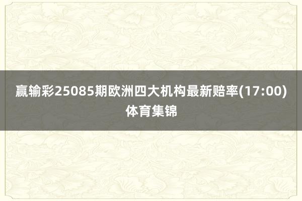 赢输彩25085期欧洲四大机构最新赔率(17:00)体育集锦