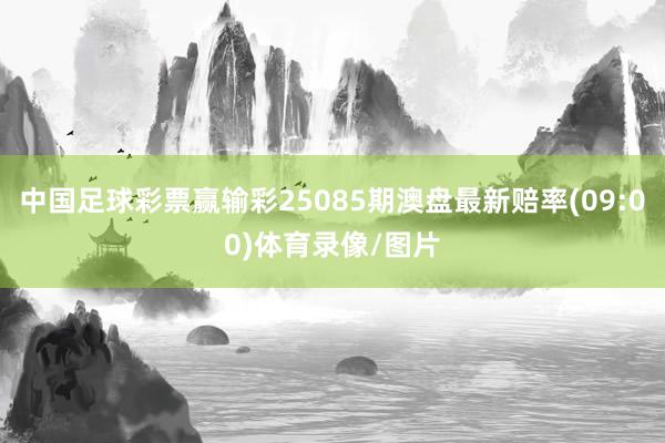 中国足球彩票赢输彩25085期澳盘最新赔率(09:00)体育录像/图片