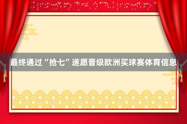 最终通过“抢七”遂愿晋级欧洲买球赛体育信息