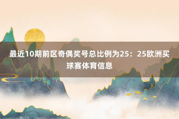 最近10期前区奇偶奖号总比例为25:25欧洲买球赛体育信息