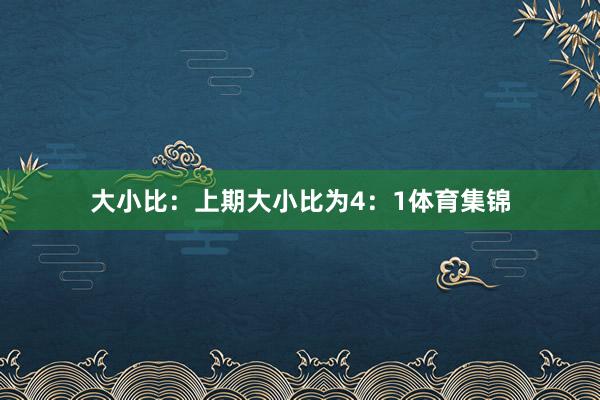 大小比:上期大小比为4:1体育集锦