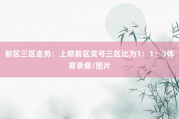 前区三区走势：上期前区奖号三区比为1：1：3体育录像/图片