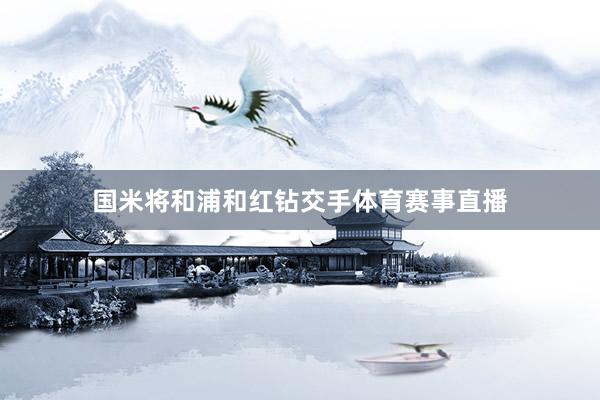 国米将和浦和红钻交手体育赛事直播