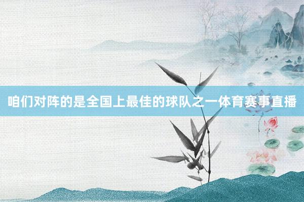咱们对阵的是全国上最佳的球队之一体育赛事直播