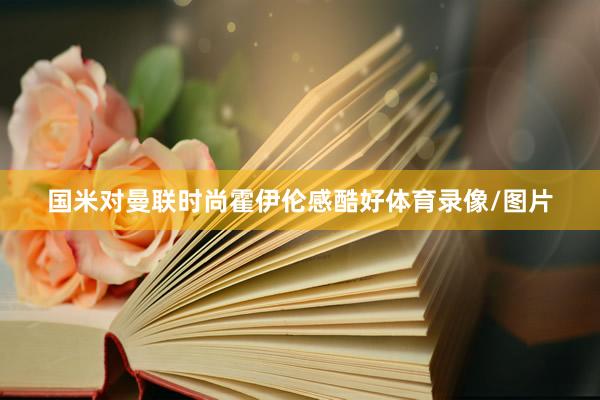 国米对曼联时尚霍伊伦感酷好体育录像/图片