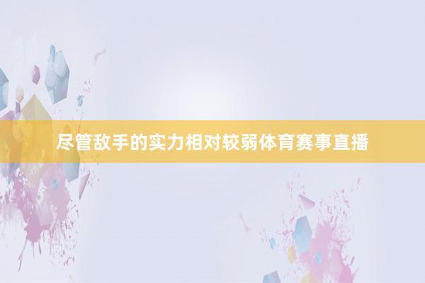 尽管敌手的实力相对较弱体育赛事直播