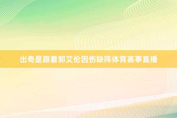 出奇是跟着郭艾伦因伤缺阵体育赛事直播