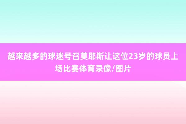 越来越多的球迷号召莫耶斯让这位23岁的球员上场比赛体育录像/图片