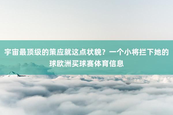 宇宙最顶级的策应就这点状貌?一个小将拦下她的球欧洲买球赛体育信息