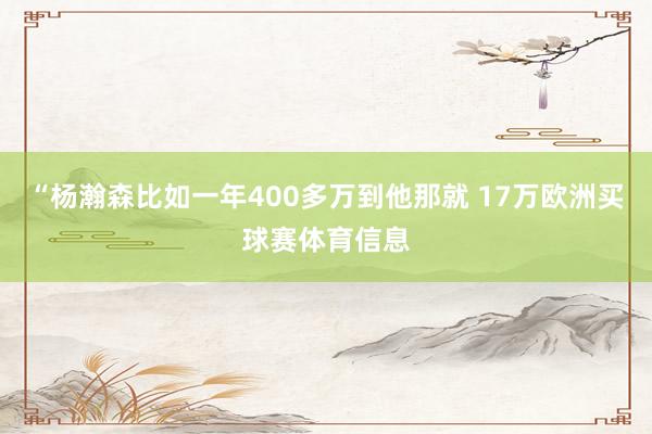 “杨瀚森比如一年400多万到他那就 17万欧洲买球赛体育信息
