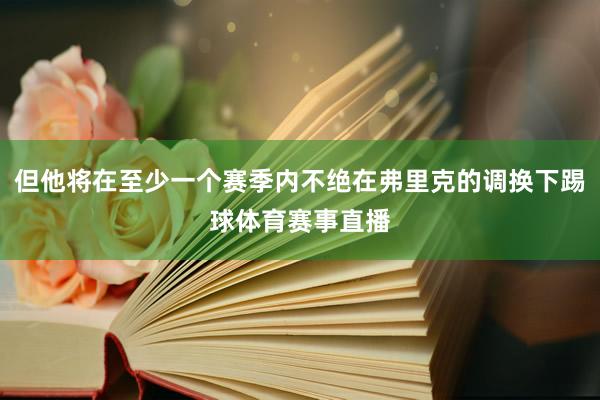 但他将在至少一个赛季内不绝在弗里克的调换下踢球体育赛事直播