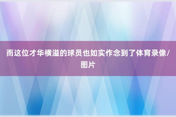 而这位才华横溢的球员也如实作念到了体育录像/图片