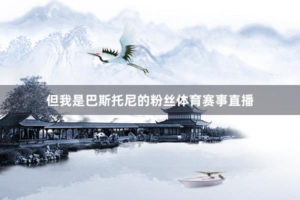 但我是巴斯托尼的粉丝体育赛事直播