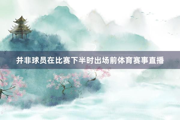 并非球员在比赛下半时出场前体育赛事直播