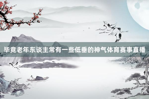 毕竟老年东谈主常有一些低垂的神气体育赛事直播