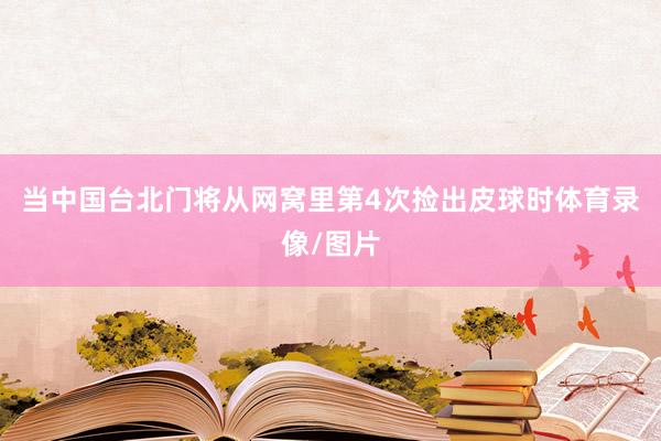 当中国台北门将从网窝里第4次捡出皮球时体育录像/图片