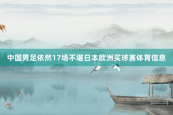 中国男足依然17场不堪日本欧洲买球赛体育信息