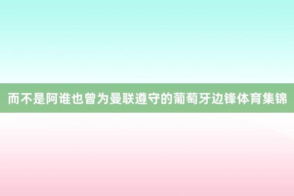 而不是阿谁也曾为曼联遵守的葡萄牙边锋体育集锦