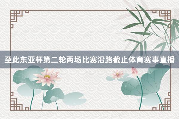 至此东亚杯第二轮两场比赛沿路截止体育赛事直播