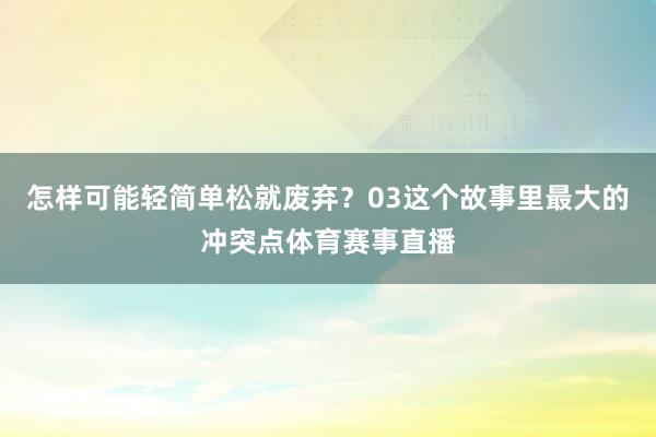 怎样可能轻简单松就废弃？03这个故事里最大的冲突点体育赛事直播