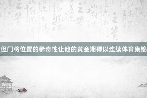 但门将位置的稀奇性让他的黄金期得以连续体育集锦