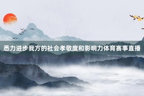 悉力进步我方的社会孝敬度和影响力体育赛事直播