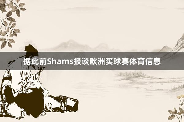 据此前Shams报谈欧洲买球赛体育信息