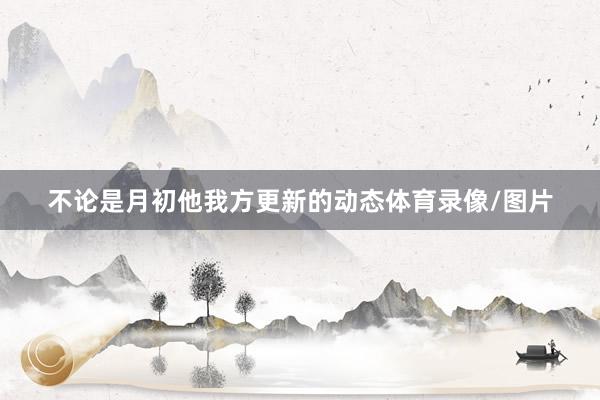 不论是月初他我方更新的动态体育录像/图片