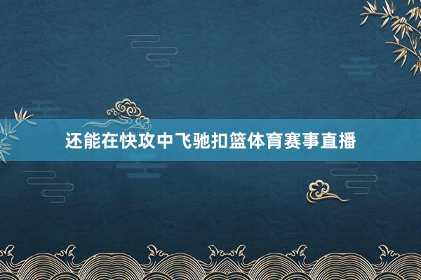 还能在快攻中飞驰扣篮体育赛事直播