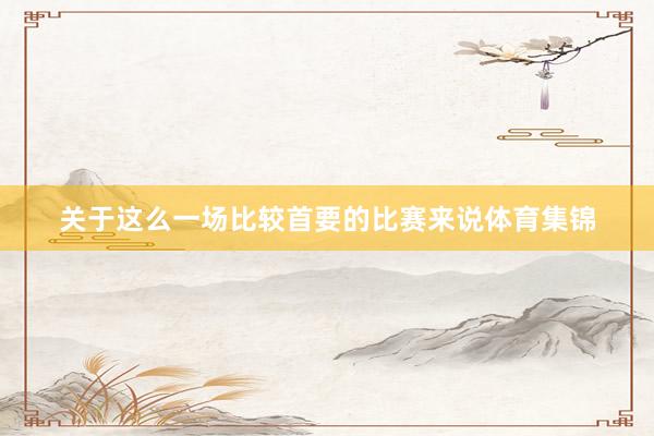 关于这么一场比较首要的比赛来说体育集锦