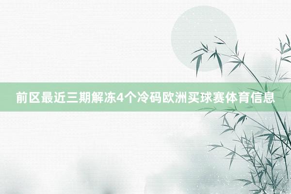 前区最近三期解冻4个冷码欧洲买球赛体育信息
