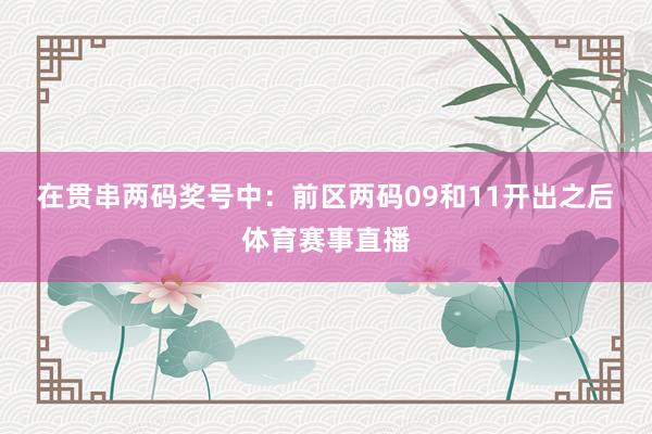 在贯串两码奖号中：　　前区两码09和11开出之后体育赛事直播