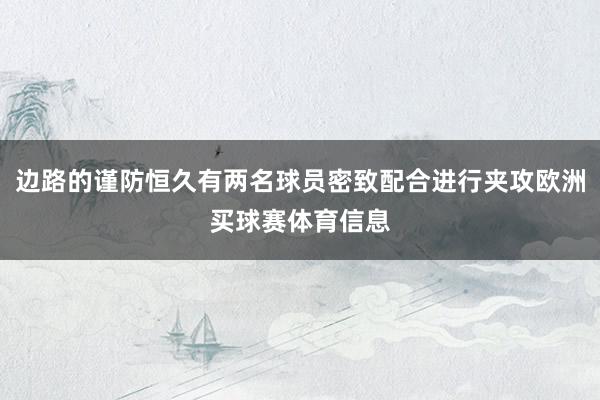 边路的谨防恒久有两名球员密致配合进行夹攻欧洲买球赛体育信息