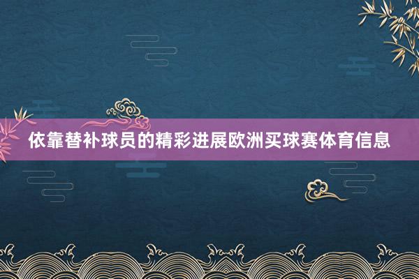依靠替补球员的精彩进展欧洲买球赛体育信息