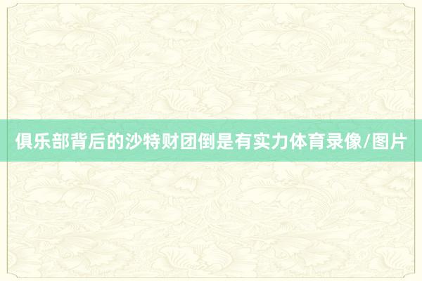 俱乐部背后的沙特财团倒是有实力体育录像/图片