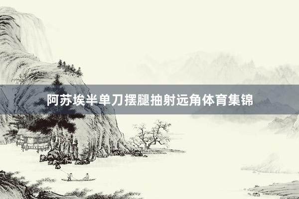 阿苏埃半单刀摆腿抽射远角体育集锦