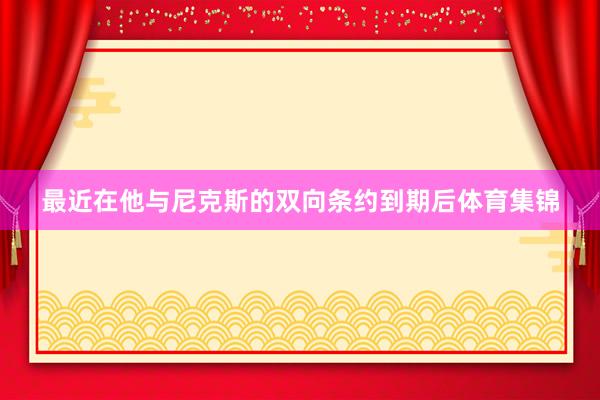 最近在他与尼克斯的双向条约到期后体育集锦