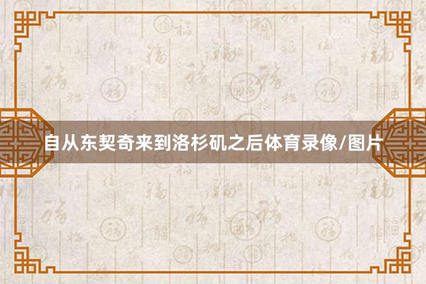 自从东契奇来到洛杉矶之后体育录像/图片