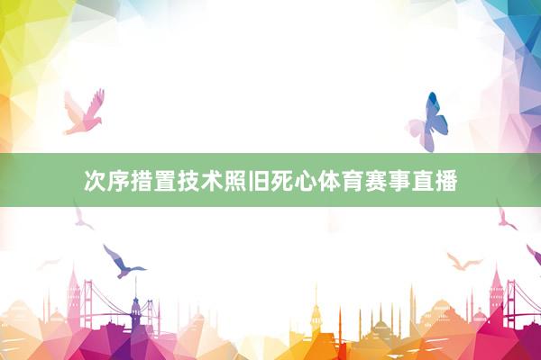 次序措置技术照旧死心体育赛事直播